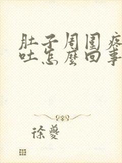 肚子周围疼还想吐怎么回事