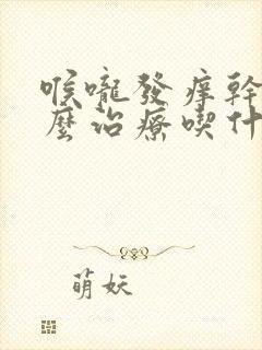 喉咙发痒干咳怎么治疗吃什么药