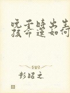 晚子时出生的男孩命运如何