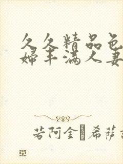 久久精品色妇熟妇丰满人妻5o