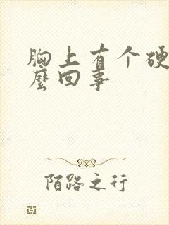 胸上有个硬块怎么回事