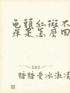 龟头红斑不痛不痒是怎么回事