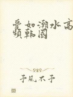 爱如潮水高清视频韩国