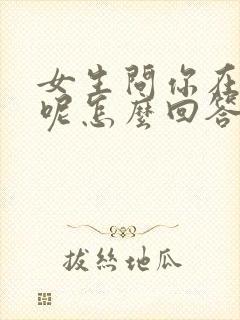 女生问你在干嘛呢怎么回答