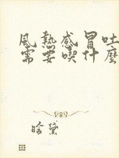 风热感冒吐黄痰需要吃什么药封面