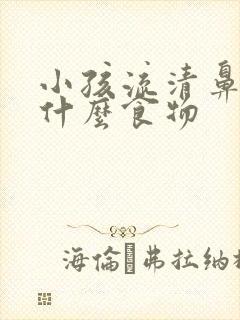 小孩流清鼻涕吃什么食物