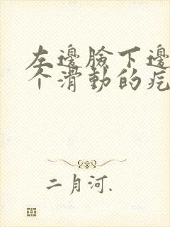 左边脸下边有一个滑动的疙瘩