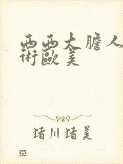 西西大胆人体艺术欧美