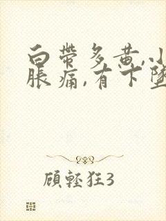 白带多黄,小腹胀痛,有下坠感怎么事封面