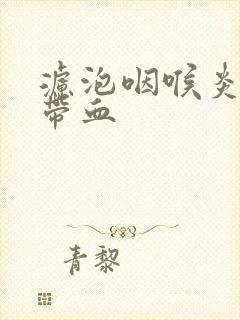 滤泡咽喉炎痰中带血