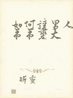 如何让男人的小弟弟变大