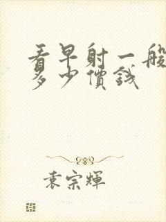 看早射一般要花多少价钱