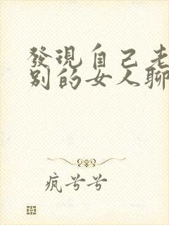 发现自己老公跟别的女人聊暧昧怎么办