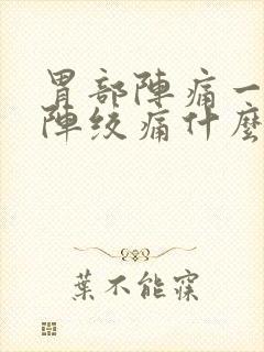 胃部阵痛一阵一阵绞痛什么原因