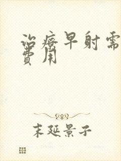 治疗早射需要花费用