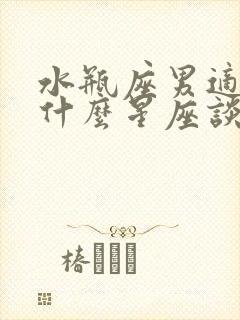 水瓶座男适合和什么星座谈恋爱