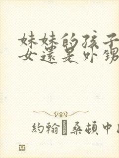 妹妹的孩子是侄女还是外甥封面