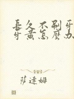 长久不刷牙导致牙黄怎么办