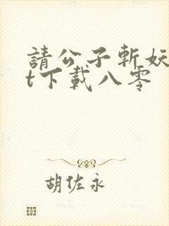 请公子斩妖txt下载八零