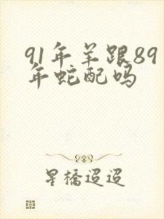 91年羊跟89年蛇配吗