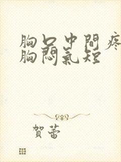 胸口中间疼伴有胸闷气短