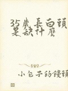 35岁长白头发是缺什么