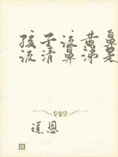 孩子流黄鼻涕又流清鼻涕是怎么回事封面