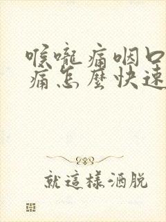 喉咙痛咽口水都痛怎么快速治疗