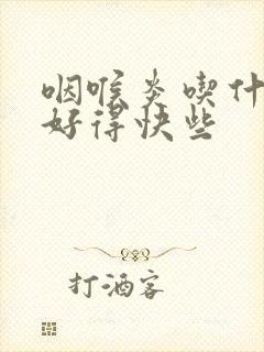 咽喉炎吃什么药好得快些