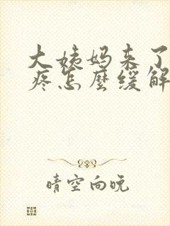 大姨妈来了肚子疼怎么缓解