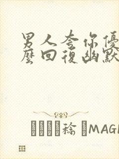 男人夸你优秀怎么回复幽默