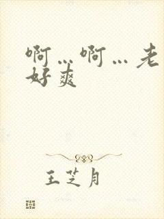 啊…啊…老公,好爽