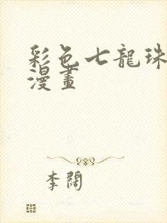 彩色七龙珠在线漫画