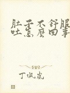 肚子不舒服还想吐怎么回事