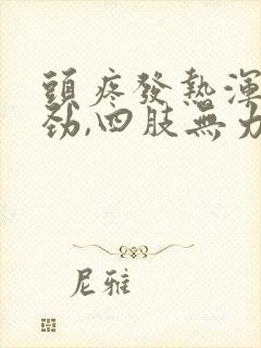 头疼发热浑身没劲,四肢无力,感觉头紧紧的