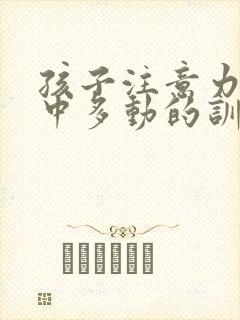 孩子注意力不集中多动的训练方法