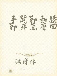 手关节和膝盖关节疼怎么回事