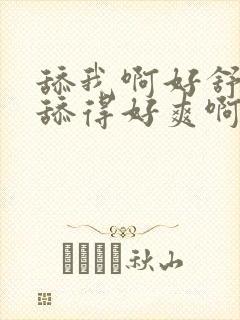 舔我啊好舒服啊舔得好爽啊