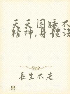 天天困睡不醒没精神,身体没劲浑身无力