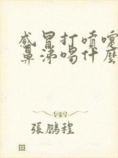 感冒打喷嚏流清鼻涕喝什么药