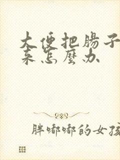 大便把肠子拉出来怎么办