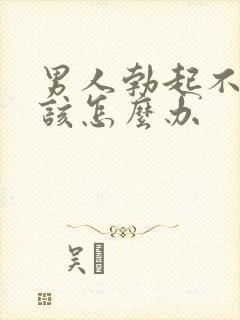 男人勃起不坚应该怎么办