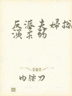 反派夫妇总在互演柔弱