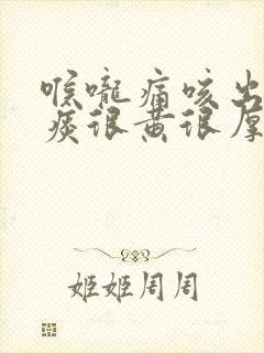 喉咙痛咳出来的痰很黄很厚