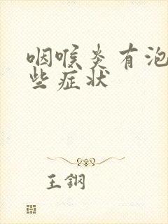 咽喉炎有泡有哪些症状