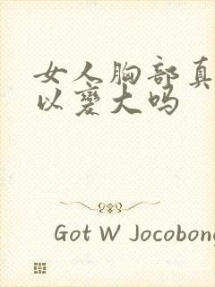 女人胸部真的可以变大吗