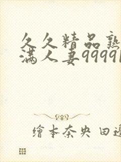 久久精品熟妇丰满人妻99991