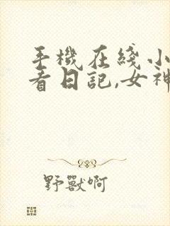 手机在线小说偷看日记,女神们人设崩了