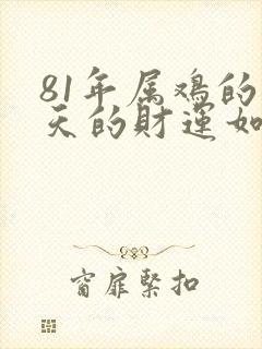 81年属鸡的今天的财运如何