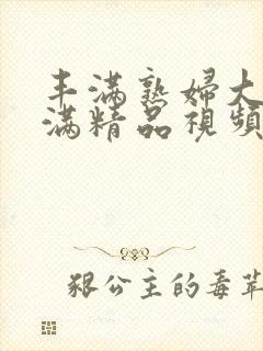 丰满熟妇大乳丰满精品视频